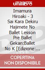 Imamura Hiroaki - 3 Sai Kara Dekiru Hajimete No Ballet Lesson Pre Ballet Gekan:Ballet No K [Edizione: Giappone] dvd