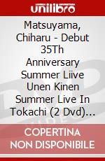 Matsuyama, Chiharu - Debut 35Th Anniversary Summer Liive Unen Kinen Summer Live In Tokachi (2 Dvd) [Edizione: Giappone] dvd