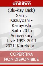 (Blu-Ray Disk) Saito, Kazuyoshi - Kazuyoshi Saito 20Th Anniversary Live 1993-2013 '2021'-Korekara Mo Yoro [Edizione: Giappone] brd