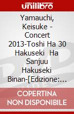 Yamauchi, Keisuke - Concert 2013-Toshi Ha 30 Hakuseki   Ha Sanjuu Hakuseki Binan-[Edizione: Giappone] dvd