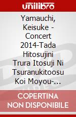 Yamauchi, Keisuke - Concert 2014-Tada Hitosujini Trura  Itosuji Ni Tsuranukitoosu Koi Moyou- [Edizione: Giappone] dvd