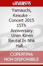 Yamauchi, Keisuke - Concert 2015 15Th Anniversary       Unen Kinen Recital In Nhk Hall [Edizione: Giappone] dvd