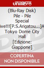 (Blu-Ray Disk) Pile - Pile Special Live!!![P.S.Arigatou...]At Tokyo Dome City Hall [Edizione: Giappone] brd