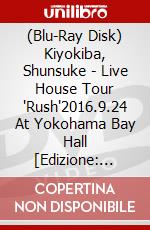 (Blu-Ray Disk) Kiyokiba, Shunsuke - Live House Tour 'Rush'2016.9.24 At Yokohama Bay Hall [Edizione: Giappone] brd