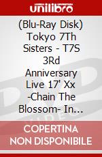 (Blu-Ray Disk) Tokyo 7Th Sisters - T7S 3Rd Anniversary Live 17' Xx -Chain The Blossom- In Makuhari Messel (2 Blu-Ray) [Edizione: Giappone] brd