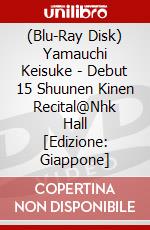 (Blu-Ray Disk) Yamauchi Keisuke - Debut 15 Shuunen Kinen Recital@Nhk Hall [Edizione: Giappone] brd