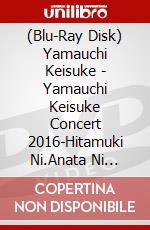 (Blu-Ray Disk) Yamauchi Keisuke - Yamauchi Keisuke Concert 2016-Hitamuki Ni.Anata Ni Todoke 'Uta Jikara'- brd