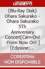 (Blu-Ray Disk) Ohara Sakurako - Ohara Sakurako 5Th Anniversary Concert[Cam-On! -From Now On!-] [Edizione: Giappone] brd
