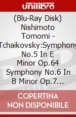 (Blu-Ray Disk) Nishimoto Tomomi - Tchaikovsky:Symphony No.5 In E Minor Op.64 Symphony No.6 In B Minor Op.7 [Edizione: Giappone] brd