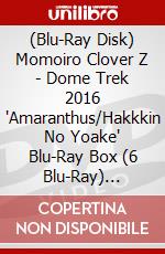 (Blu-Ray Disk) Momoiro Clover Z - Dome Trek 2016 'Amaranthus/Hakkkin No Yoake' Blu-Ray Box (6 Blu-Ray) [Edizione: Giappone] film in dvd