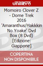 Momoiro Clover Z - Dome Trek 2016 'Amaranthus/Hakkkin No Yoake' Dvd Box (8 Dvd) [Edizione: Giappone] dvd