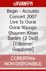Begin - Acoustic Concert 2007 Live Is Ourai Ourai Nijuugo Shuunen Kinen Banlim (2 Dvd) [Edizione: Giappone] dvd