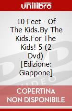 10-Feet - Of The Kids.By The Kids.For The Kids! 5 (2 Dvd) [Edizione: Giappone] dvd