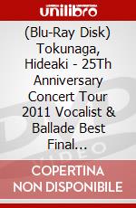 (Blu-Ray Disk) Tokunaga, Hideaki - 25Th Anniversary Concert Tour 2011 Vocalist & Ballade Best Final [Edizione: Giappone] brd