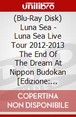 (Blu-Ray Disk) Luna Sea - Luna Sea Live Tour 2012-2013 The End Of The Dream At Nippon Budokan [Edizione: Giappone] brd