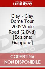 Glay - Glay Dome Tour 2005'White Road (2 Dvd) [Edizione: Giappone] dvd