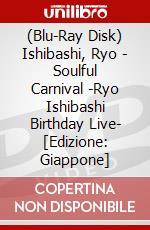 (Blu-Ray Disk) Ishibashi, Ryo - Soulful Carnival -Ryo Ishibashi Birthday Live- [Edizione: Giappone] brd