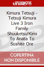 Kimura Tetsuji - Tetsuji Kimura Live 3 Iron Family Shuuketsu!Kimi To Anata To Soshite Ore dvd