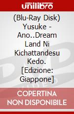 (Blu-Ray Disk) Yusuke - Ano..Dream Land Ni Kichattandesu Kedo. [Edizione: Giappone] brd