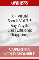 X - Visual Shock Vol.3.5 Say Anyth      Ing [Edizione: Giappone] dvd
