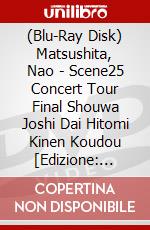 (Blu-Ray Disk) Matsushita, Nao - Scene25 Concert Tour Final Shouwa Joshi Dai Hitomi Kinen Koudou [Edizione: Giappone] brd