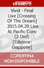 Vivid - Final Live [Crossing Of The Dream]   2015.04.29 Live At Pacific Conv (2 Dvd) [Edizione: Giappone] dvd