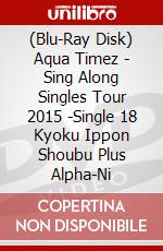 (Blu-Ray Disk) Aqua Timez - Sing Along Singles Tour 2015 -Single 18 Kyoku Ippon Shoubu Plus Alpha-Ni brd