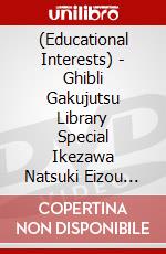 (Educational Interests) - Ghibli Gakujutsu Library Special Ikezawa Natsuki Eizou Sakuhin Zenshuu T [Edizione: Giappone] dvd