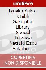 Tanaka Yuko - Ghibli Gakujutsu Library Special Ikezawa Natsuki Eizou Sakuhin Zenshuu T [Edizione: Giappone] dvd