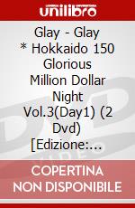 Glay - Glay * Hokkaido 150 Glorious Million Dollar Night Vol.3(Day1) (2 Dvd) [Edizione: Giappone] dvd