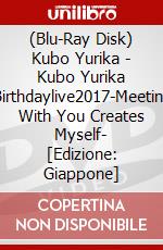 (Blu-Ray Disk) Kubo Yurika - Kubo Yurika Birthdaylive2017-Meeting With You Creates Myself- [Edizione: Giappone] brd