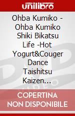 Ohba Kumiko - Ohba Kumiko Shiki Bikatsu Life -Hot Yogurt&Couger Dance Taishitsu Kaizen [Edizione: Giappone] dvd