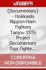 (Documentary) - Hokkaido Nippon-Ham Fighters Tanjou 15Th Project Documentary Eiga Fighte [Edizione: Giappone] dvd