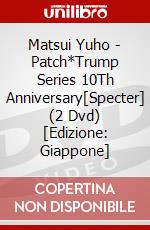 Matsui Yuho - Patch*Trump Series 10Th Anniversary[Specter] (2 Dvd) [Edizione: Giappone] dvd