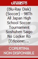 (Blu-Ray Disk) (Soccer) - 98Th All Japan High School Soccer Tournament Soshuhen Saigo No Locker Ro [Edizione: Giappone] brd