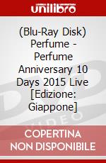 (Blu-Ray Disk) Perfume - Perfume Anniversary 10 Days 2015 Live [Edizione: Giappone] brd