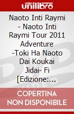 Naoto Inti Raymi - Naoto Inti Raymi Tour 2011 Adventure -Toki Ha Naoto Dai Koukai Jidai- Fi [Edizione: Giappone] dvd