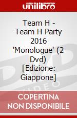 Team H - Team H Party 2016 'Monologue' (2 Dvd) [Edizione: Giappone] dvd