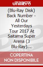 (Blu-Ray Disk) Back Number - All Our Yesterdays Tour 2017 At Saitama Super Arena (3 Blu-Ray) [Edizione: Giappone] brd