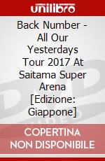 Back Number - All Our Yesterdays Tour 2017 At Saitama Super Arena [Edizione: Giappone] dvd