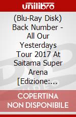 (Blu-Ray Disk) Back Number - All Our Yesterdays Tour 2017 At Saitama Super Arena [Edizione: Giappone] brd