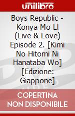 Boys Republic - Konya Mo Ll (Live & Love) Episode 2. [Kimi No Hitomi Ni Hanataba Wo] [Edizione: Giappone] dvd