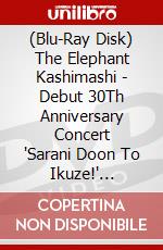 (Blu-Ray Disk) The Elephant Kashimashi - Debut 30Th Anniversary Concert 'Sarani Doon To Ikuze!' Osaka-Jo Hall brd