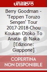 Berry Goodman - 'Teppen Toruzo Sengen' Tour 2017-2018-Chou Koukan Otoko To Anata- @ Naka [Edizione: Giappone] dvd