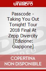 Passcode - Taking You Out Tonight! Tour 2018 Final At Zepp Divercity [Edizione: Giappone] dvd