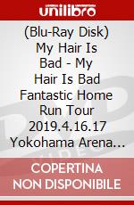 (Blu-Ray Disk) My Hair Is Bad - My Hair Is Bad Fantastic Home Run Tour 2019.4.16.17 Yokohama Arena [Edizione: Giappone] brd