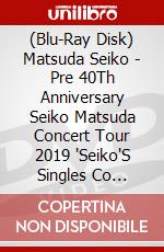 (Blu-Ray Disk) Matsuda Seiko - Pre 40Th Anniversary Seiko Matsuda Concert Tour 2019 'Seiko'S Singles Co [Edizione: Giappone] brd