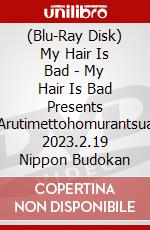 (Blu-Ray Disk) My Hair Is Bad - My Hair Is Bad Presents Arutimettohomurantsua 2023.2.19 Nippon Budokan brd