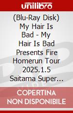 (Blu-Ray Disk) My Hair Is Bad - My Hair Is Bad Presents Fire Homerun Tour 2025.1.5 Saitama Super Arena brd