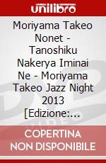 Moriyama Takeo Nonet - Tanoshiku Nakerya Iminai Ne - Moriyama Takeo Jazz Night 2013 [Edizione: Giappone] dvd